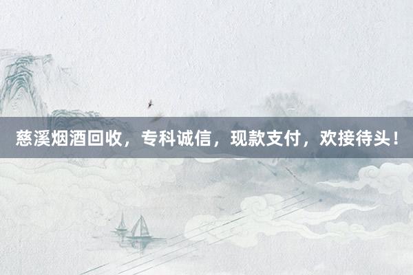 慈溪烟酒回收，专科诚信，现款支付，欢接待头！